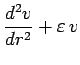$\displaystyle \frac{d^2v}{dr^2} + \varepsilon\,v$