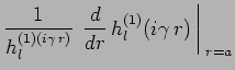 $\displaystyle \frac{1}{h_l^{(1)(i\gamma\,r)}}\,
\left.\frac{d}{dr}\,h_l^{(1)}(i\gamma\,r)\,\right\vert _{\;r=a}$
