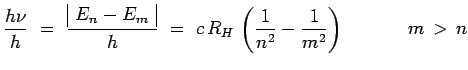 $\displaystyle \frac{h\nu}{h} ~=~ \frac{\begin{array}{\vert c\vert}E_n-E_m\\ \en...
...ay}}{h} ~=~
c\,R_H\,\left( \frac{1}{n^2}-\frac{1}{m^2}
\right)~~~~~~~~~~m\,>\,n$