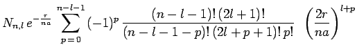 $\displaystyle N_{n,l}\,e^{-\frac{r}{na}}\,\sum_{p\,=\,0}^{n-l-1}\,(-1)^p\,
\frac{(n-l-1)!\,(2l+1)!}{(n-l-1-p)!\,(2l+p+1)!\,p!}~\,\left(\frac{2r}{na}\right)^{l+p}$