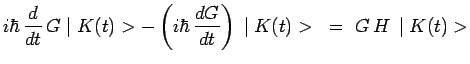 $\displaystyle i\hbar\,\frac{d}{dt}\,G\mid K(t)> - \left(
i\hbar\,\frac{dG}{dt}\right)\,\mid K(t)> ~=~ G\,H\,\mid K(t)>$