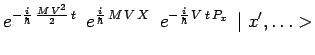 $\displaystyle e^{-\frac{i}{\hbar}\,\frac{M\,V^2}{2}\,t}\,~e^{\frac{i}{\hbar}\,M\,V\,X}\,~e^{-\frac{i}{\hbar}\,V\,t\,P_x}
\,\mid x^\prime,\ldots >$