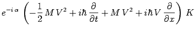 $\displaystyle e^{-i\,\alpha}\,\left( -\frac{1}{2}\,M\,V^2 + i\hbar\,\frac{\partial}{\partial
t} + M\,V^2 + i\hbar\,V\,\frac{\partial}{\partial x}\right)\,K$