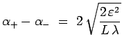 $\displaystyle \alpha_+-\alpha_- ~=~ 2\,\sqrt{\frac{2\,\varepsilon^2}{L\,\lambda}}$