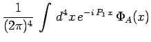 $\displaystyle \frac{1}{(2\pi)^4}\,\int\,d^4x\,e^{-i\,P_1\,x}\,\Phi_A(x)$