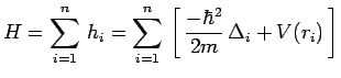 $\displaystyle H=\sum\limits_{i=1}^n\,h_i=
\sum\limits_{i=1}^n\,\left[\,\frac{-\hbar^2}{2m}\,\Delta_i+V(r_i)\,\right]$