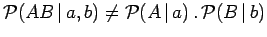 $\displaystyle \mathcal{P}(AB\,\vert\,a,b)\not=\mathcal{P}(A\,\vert\,a)\,.\,\mathcal{P}(B\,\vert\,b)$