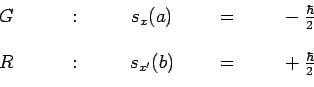 \begin{displaymath}\begin{array}{ccccc}
~~~G~~~ & ~~~:~~~ & ~~s_x(a)~~ & ~~=~~ &...
...~s_{x^\prime}(b)~~ & ~~=~~ & ~~+\frac{\hbar}{2} \\
\end{array}\end{displaymath}