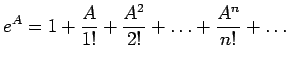 $\displaystyle e^{A}=1+\frac{A}{1!}+\frac{A^2}{2!}+\ldots+\frac{A^n}{n!}+\ldots$