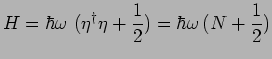 $\displaystyle H = \hbar\omega~(\eta^\dagger \eta +\frac{1}{2})=\hbar
\omega\,(N+\frac{1}{2})$
