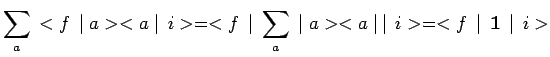 $\displaystyle \sum\limits_{a}\,<f\,\mid a><a\mid \,i>=<f\,\mid
\,\sum\limits_{a}\,\mid a><a\mid \,\mid \,i>= <f\,\mid
\,\mathbf{1}\,\mid \,i>$