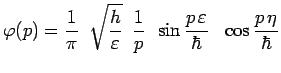 $\displaystyle \varphi(p) =
\frac{1}{\pi}\,~\sqrt{\frac{h}{\varepsilon}}~\,\frac{1}{p}~\,\sin\frac{p\,\varepsilon}{\hbar}~~
\cos\frac{p\,\eta}{\hbar}$