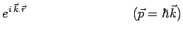 $\displaystyle e^{i\,\vec{k}.\vec{r}}~~~~~~~~~~~~~~~~~~~~~~~~
(\vec{p}=\hbar\vec{k})$