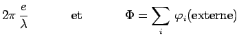 $\displaystyle 2\pi\,\frac{e}{\lambda}~~~~~~~~~~\mathrm{et}
~~~~~~~~~~\Phi = \sum_i\,\varphi_i(\mathrm{externe})$