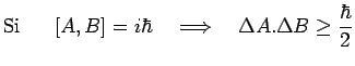 $\displaystyle \mathrm{Si}~~~~~[A,B]=i\hbar~~~\Longrightarrow~~~\Delta A.\Delta B\geq{{\hbar}\over{2}}$