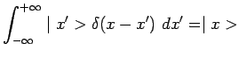 $\displaystyle \int_{-\infty}^{+\infty}\mid
x^\prime>\delta(x-x^\prime)~dx^\prime=\mid x>$