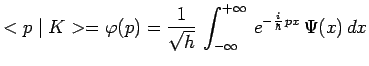 $\displaystyle <p\mid K> = \varphi(p) =
\frac{1}{\sqrt{h}}\,\int_{-\infty}^{+\infty}\,e^{-\frac{i}{\hbar}\,px}\,\Psi(x)\,dx$