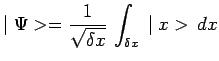 $\displaystyle \mid \Psi> = \frac{1}{\sqrt{\delta x}}\,\int_{\delta x}\,\mid
x>\,dx$