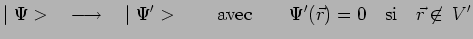 $\displaystyle \mid \Psi>~~\longrightarrow~~\mid
\Psi^\prime>~~~~~~\mathrm{avec}~~~~~~
\Psi^\prime(\vec{r})=0~~~\mathrm{si}~~~\vec{r}\not\in\,V^\prime$