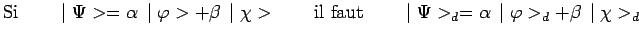 $\displaystyle \mathrm{Si}~~~~~~ \mid \Psi>=\alpha\,\mid \varphi>+\beta\,\mid
\c...
...\mathrm{il~faut}~~~~~~ \mid \Psi>_d=\alpha\,\mid
\varphi>_d+\beta\,\mid \chi>_d$