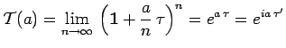 $\displaystyle \mathcal{T}(a)=\lim_{n\to\infty}\,\left(\mathbf{1}+\frac{a}{n}\,\tau\right)^n=
e^{a\,\tau}=e^{ia\,\tau^\prime}$