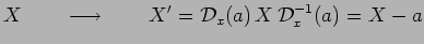 $\displaystyle X~~~~~~\longrightarrow~~~~~~X^\prime=\mathcal{D}_x(a)\,X\,\mathcal{D}^{-1}_x(a)=
X-a$
