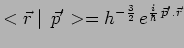 $\displaystyle <\vec{r}\mid \,\vec{p}^\prime>=h^{-\frac{3}{2}}\,
e^{\frac{i}{\hbar}\,\vec{p}^\prime.\vec{r}}$