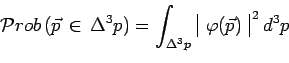 \begin{displaymath}\mathcal{P}rob\,(\vec{p}\,\in\,\Delta^3p)=\int_{\Delta^3p}\,
...
...{array}{\vert c\vert}\varphi(\vec{p})\\ \end{array}^{\,2}\,d^3p\end{displaymath}