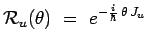 $\displaystyle \mathcal{R}_u(\theta) ~=~ e^{-\frac{i}{\hbar}\,\theta\,J_u}$