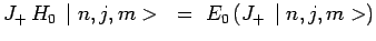 $\displaystyle J_+\,H_0\,\mid n,j,m> ~=~
E_0\,(J_+\,\mid n,j,m>)$