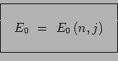 \begin{displaymath}\begin{array}{\vert c\vert}
\hline { }\\
~~E_0 ~=~ E_0\,(n,j)~~ \\
{ }\\
\hline
\end{array}\end{displaymath}