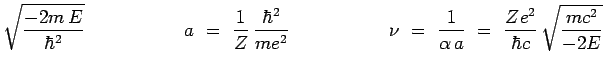 $\displaystyle \sqrt{\frac{-2m\,E}{\hbar^2}}~~~~~~~~~~~~~~~~
a~=~\frac{1}{Z}\,\f...
...~~~~~\nu~=~\frac{1}{\alpha\,a}
~=~\frac{Ze^2}{\hbar c}\,\sqrt{\frac{mc^2}{-2E}}$