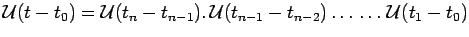 $\displaystyle \mathcal{U}(t-t_0)=\mathcal{U}(t_n-t_{n-1}).\,\mathcal{U}(t_{n-1}-t_{n-2})
\ldots\,\ldots\,\mathcal{U}(t_1-t_0)$