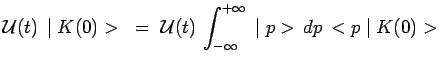 $\displaystyle \mathcal{U}(t)\,\mid K(0) > ~=~
\mathcal{U}(t)\,\int^{+\infty}_{-\infty}\,\mid p>\,dp\,<p\mid
K(0)>$