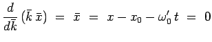 $\displaystyle \frac{d}{d\bar{k}}\,(\bar{k}\,\bar{x})~=~\bar{x}~=~x-x_0-\omega_0^\prime\,t~=~0$