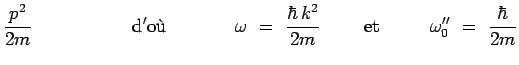 $\displaystyle \frac{p^2}{2m}~~~~~~~~~~~~~~~~\mathrm{d'o\grave{u}}~~~~~~~~~~~
\o...
...r\,k^2}{2m}~~~~~~~\mathrm{et}~~~~~~~~\omega_0^{\prime\prime}~=~\frac{\hbar}{2m}$