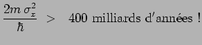 $\displaystyle \frac{2m\,\sigma_x^2}{\hbar}~>~~400~\mathrm{milliards~d'ann\acute{e}es~!}$