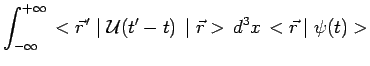$\displaystyle \int^{+\infty}_{-\infty}\,<\vec{r}^{\,\prime}\mid \mathcal{U}(t^\prime-t)\,\mid
\vec{r}>\,d^3x\,<\vec{r}\mid\psi(t)>$
