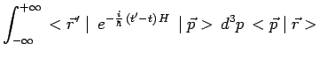 $\displaystyle \int^{+\infty}_{-\infty}\,<\vec{r}^{\,\prime}\mid\,e^{-\frac{i}{\hbar}\,(t^\prime-t)\,H}\,\mid\vec{p}>\,d^3p\,<\vec{p}\mid\vec{r}>$