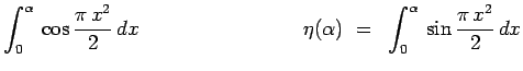 $\displaystyle \int^{\alpha}_{0}\,\cos\frac{\pi\,x^2}{2}\,dx~~~~~~~~~~~~~~~~~~~~~~~~
\eta(\alpha) ~=~
\int^{\alpha}_{0}\,\sin\frac{\pi\,x^2}{2}\,dx$