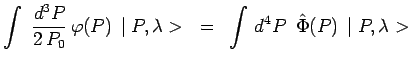 $\displaystyle \int~\frac{d^3P}{2\,P_0}\,\varphi(P)\,\mid P,\lambda> ~=~
\int\,d^4P\,~\hat{\Phi}(P)\,\mid P,\lambda>$