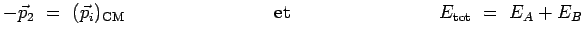 $\displaystyle -\vec{p}_2 ~=~
(\vec{p}_i)_{\mathrm{CM}}~~~~~~~~~~~~~~~~~~~~~~~~\mathrm{et}~~~~~~~~~~~~~~~~~~~~~~~~
E_{\mathrm{tot}} ~=~ E_A + E_B$