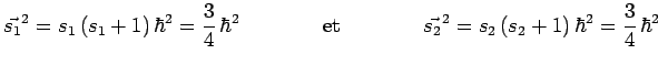 $\displaystyle \vec{s_1}^2=s_1\,(s_1+1)\,\hbar^2=\frac{3}{4}\,\hbar^2~~~~~~~~~~~~\mathrm{et}
~~~~~~~~~~~~\vec{s_2}^2=s_2\,(s_2+1)\,\hbar^2=\frac{3}{4}\,\hbar^2$