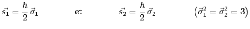 $\displaystyle \vec{s_1}=\frac{\hbar}{2}\,\vec{\sigma}_1~~~~~~~~~~~~\mathrm{et}~...
...2}\,\vec{\sigma}_2~~~~~~~~~~~~
\left(\vec{\sigma}_1^2=\vec{\sigma}_2^2=3\right)$