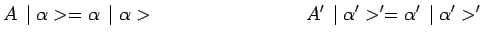 $\displaystyle A\,\mid \alpha>=\alpha\,\mid \alpha>~~~~~~~~~~~~~~~~~~~~~~~~A^\prime\,\mid
\alpha^\prime>^\prime=\alpha^\prime\,\mid \alpha^\prime>^\prime$