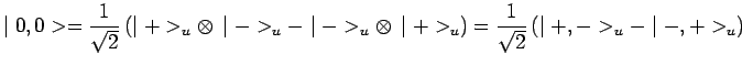 $\displaystyle \mid 0,0>=\frac{1}{\sqrt{2}}\,(\mid +>_u\otimes\,\mid ->_u-\mid
->_u\otimes\,\mid +>_u)= \frac{1}{\sqrt{2}}\,(\mid +,->_u-\mid
-,+>_u)$