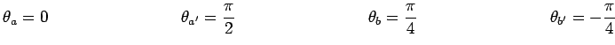 $\displaystyle \theta_a=0~~~~~~~~~~~~~~~~~~~~~~~~\theta_{a^\prime}=\frac{\pi}{2}...
...\theta_b=\frac{\pi}{4}~~~~~~~~~~~~~~~~~~~~~~~~
\theta_{b^\prime}=-\frac{\pi}{4}$