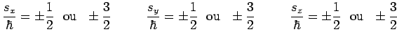 $\displaystyle \frac{s_x}{\hbar}=\pm\frac{1}{2}~~\mathrm{ou}~~\pm\frac{3}{2}~~~~...
...rac{3}{2}~~~~~~~~
\frac{s_z}{\hbar}=\pm\frac{1}{2}~~\mathrm{ou}~~\pm\frac{3}{2}$