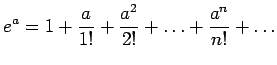 $\displaystyle e^{a}=1+\frac{a}{1!}+\frac{a^2}{2!}+\ldots+\frac{a^n}{n!}+\ldots$