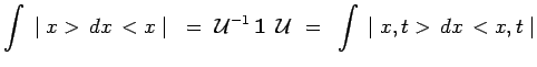 $\displaystyle \int\,\mid x>\,dx\,<x\mid ~=~
\mathcal{U}^{-1}\,\mathbf{1}~\,\mathcal{U}
~=~ \int\,\mid x,t>\,dx\,<x,t\mid$